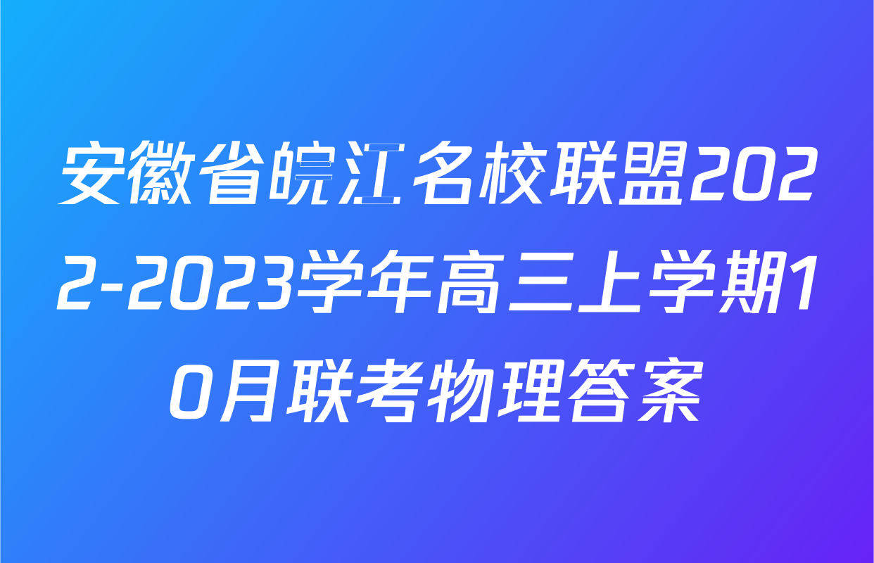 安徽省皖江名校联盟2022-2023学年高三上学期10月联考物理答案