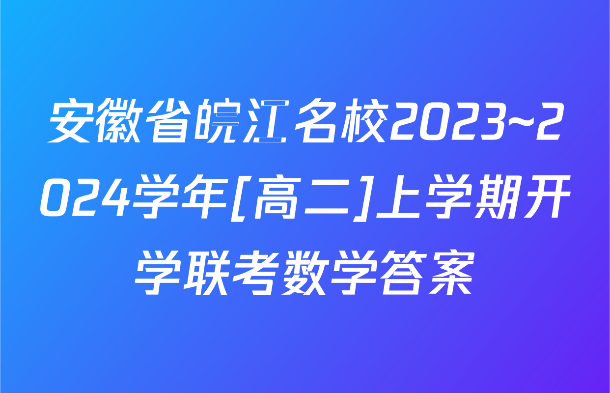 安徽省皖江名校2023~2024学年[高二]上学期开学联考数学答案