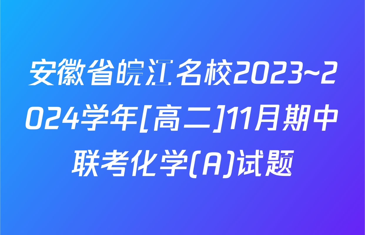 安徽省皖江名校2023~2024学年[高二]11月期中联考化学(A)试题