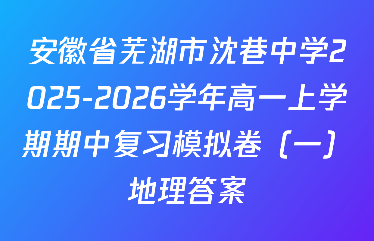 安徽省芜湖市沈巷中学2025-2026学年高一上学期期中复习模拟卷（一）地理答案