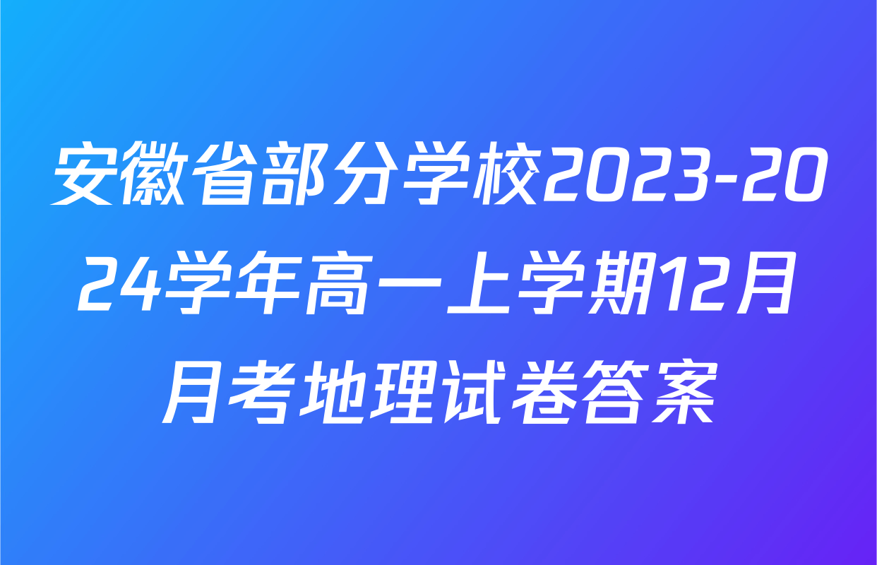 安徽省部分学校2023-2024学年高一上学期12月月考地理试卷答案