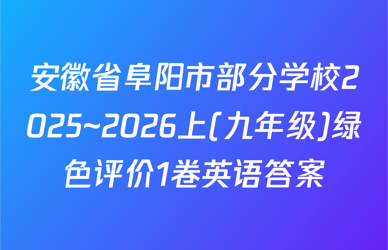 安徽省阜阳市部分学校2025~2026上(九年级)绿色评价1卷英语答案