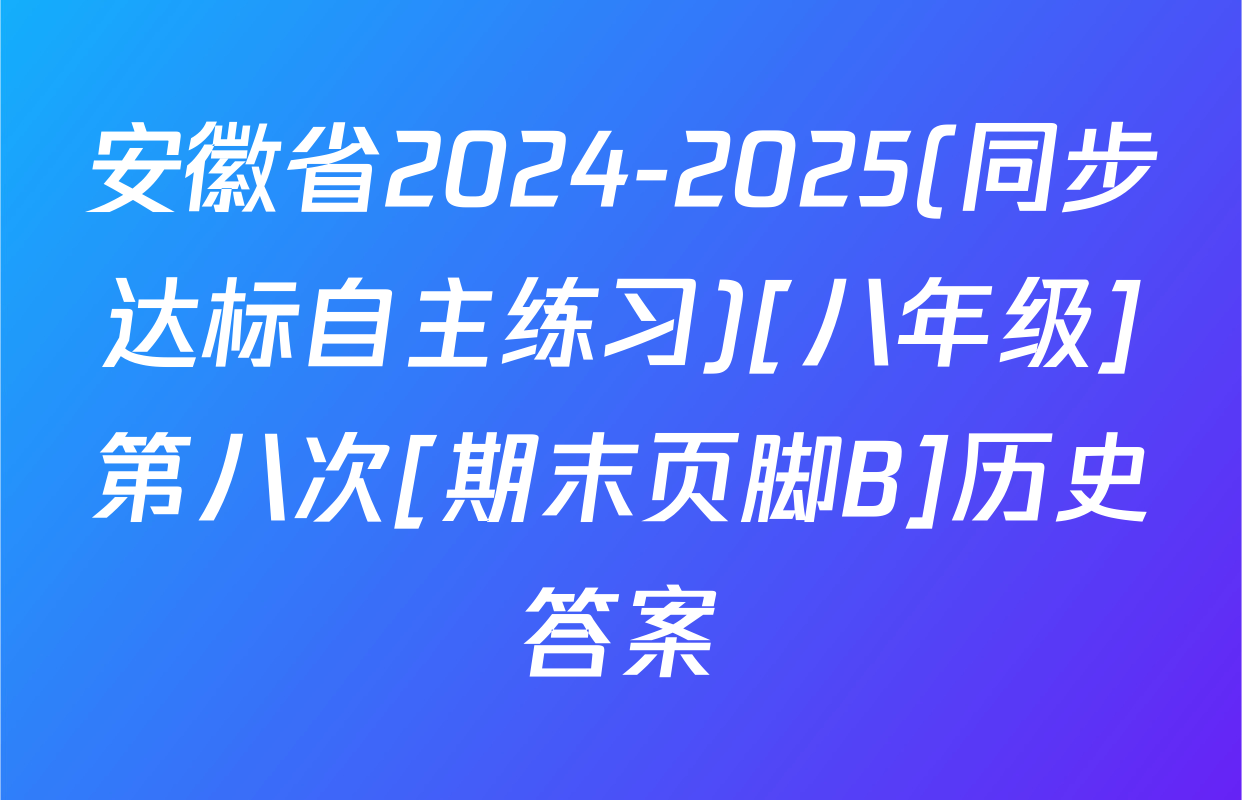 安徽省2024-2025(同步达标自主练习)[八年级]第八次[期末页脚B]历史答案