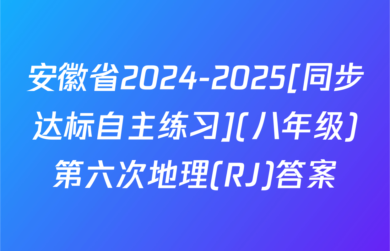 安徽省2024-2025[同步达标自主练习](八年级)第六次地理(RJ)答案