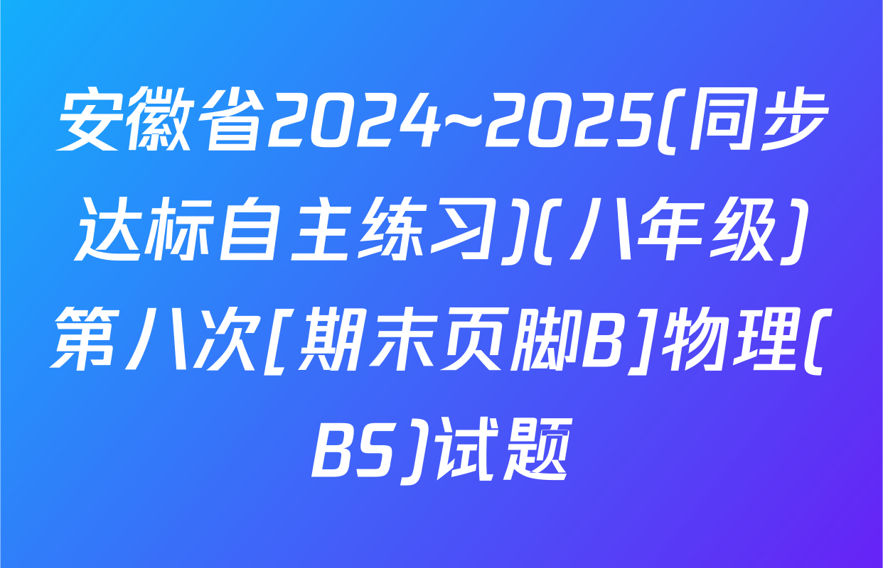 安徽省2024~2025(同步达标自主练习)(八年级)第八次[期末页脚B]物理(BS)试题