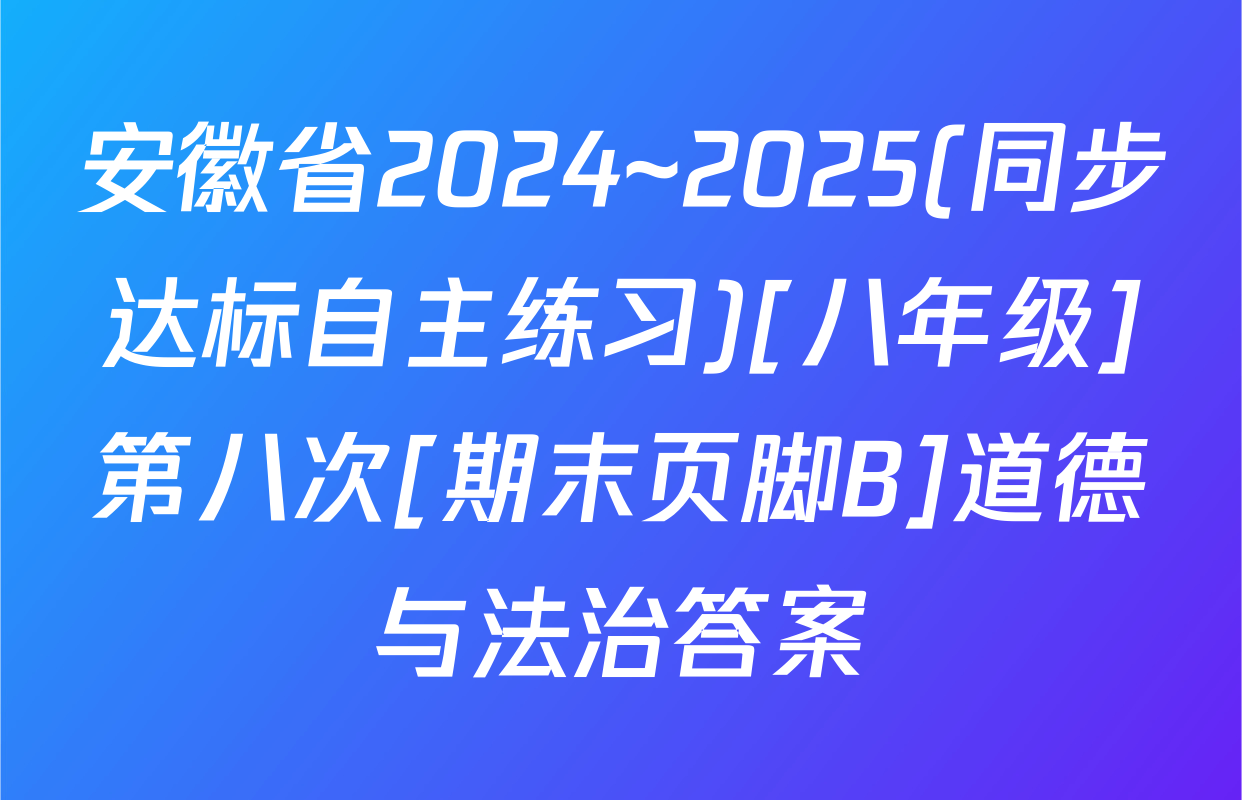 安徽省2024~2025(同步达标自主练习)[八年级]第八次[期末页脚B]道德与法治答案