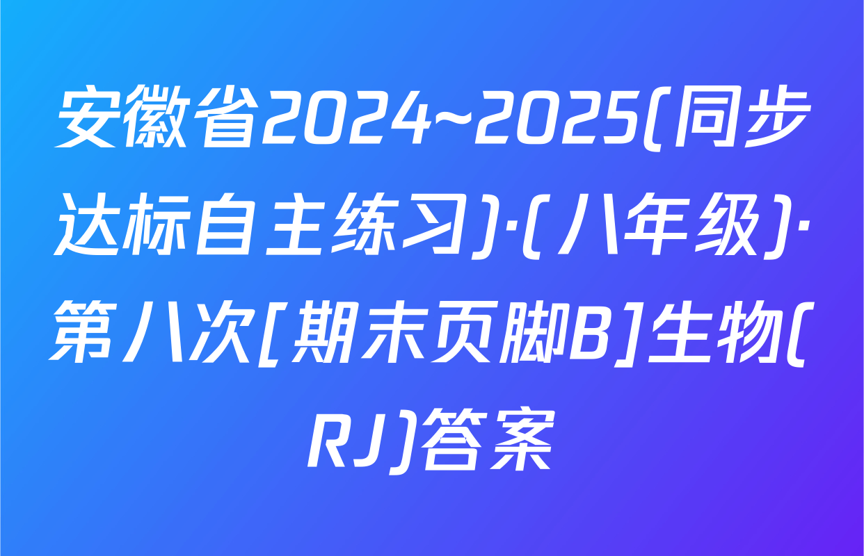 安徽省2024~2025(同步达标自主练习)·(八年级)·第八次[期末页脚B]生物(RJ)答案