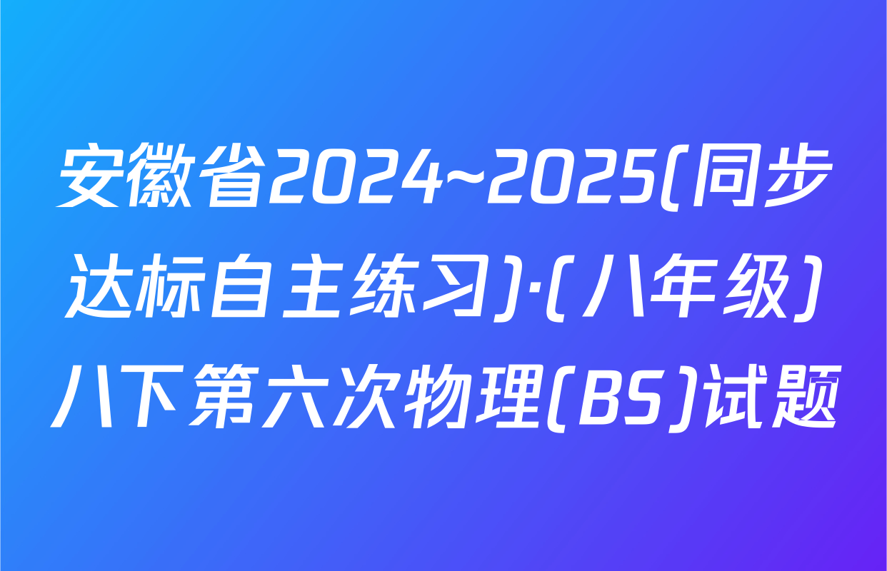 安徽省2024~2025(同步达标自主练习)·(八年级)八下第六次物理(BS)试题