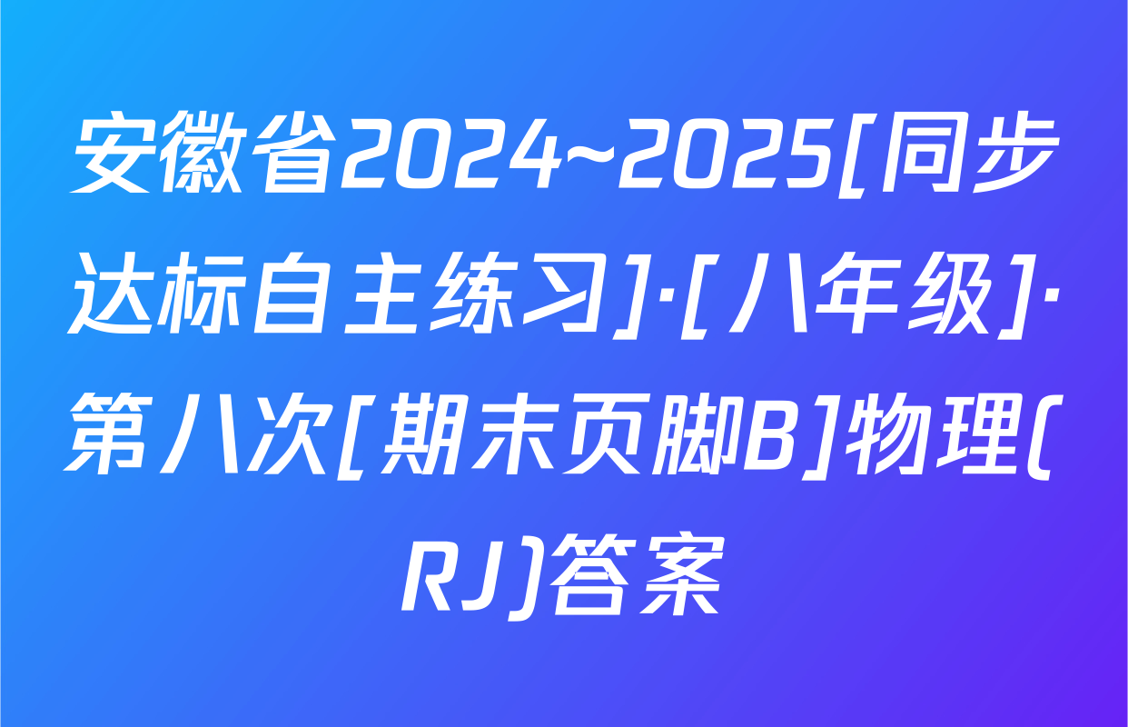 安徽省2024~2025[同步达标自主练习]·[八年级]·第八次[期末页脚B]物理(RJ)答案