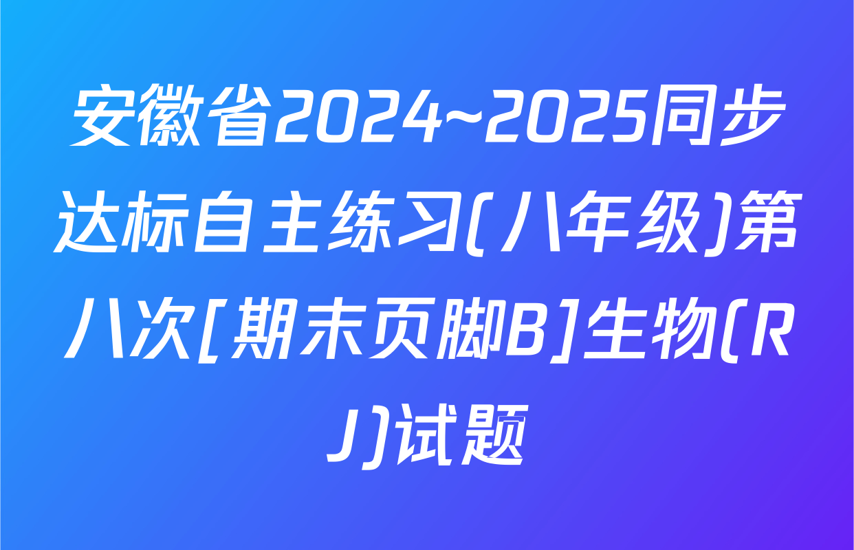 安徽省2024~2025同步达标自主练习(八年级)第八次[期末页脚B]生物(RJ)试题
