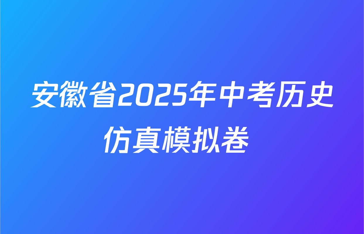 安徽省2025年中考历史仿真模拟卷 