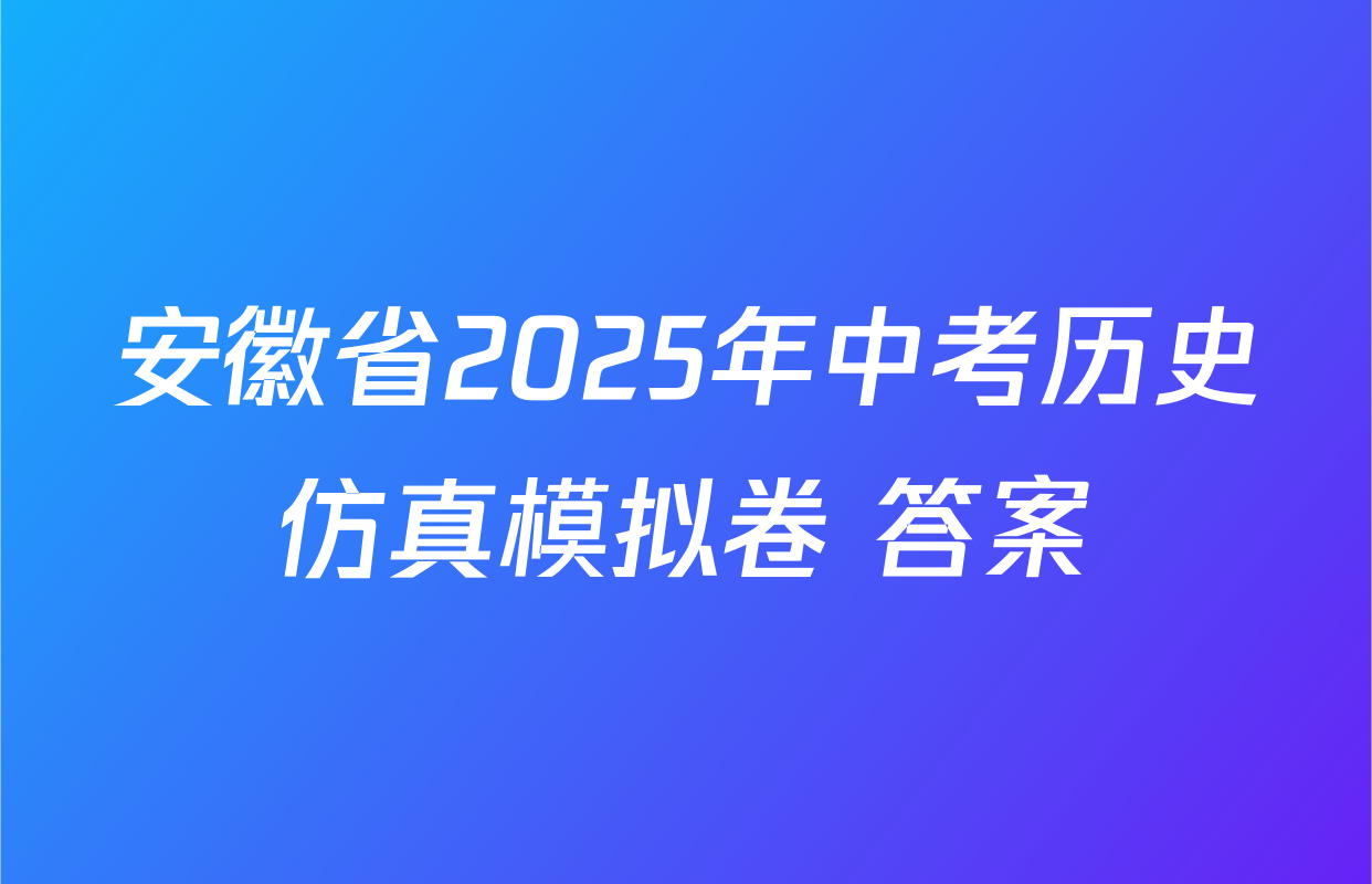 安徽省2025年中考历史仿真模拟卷 答案