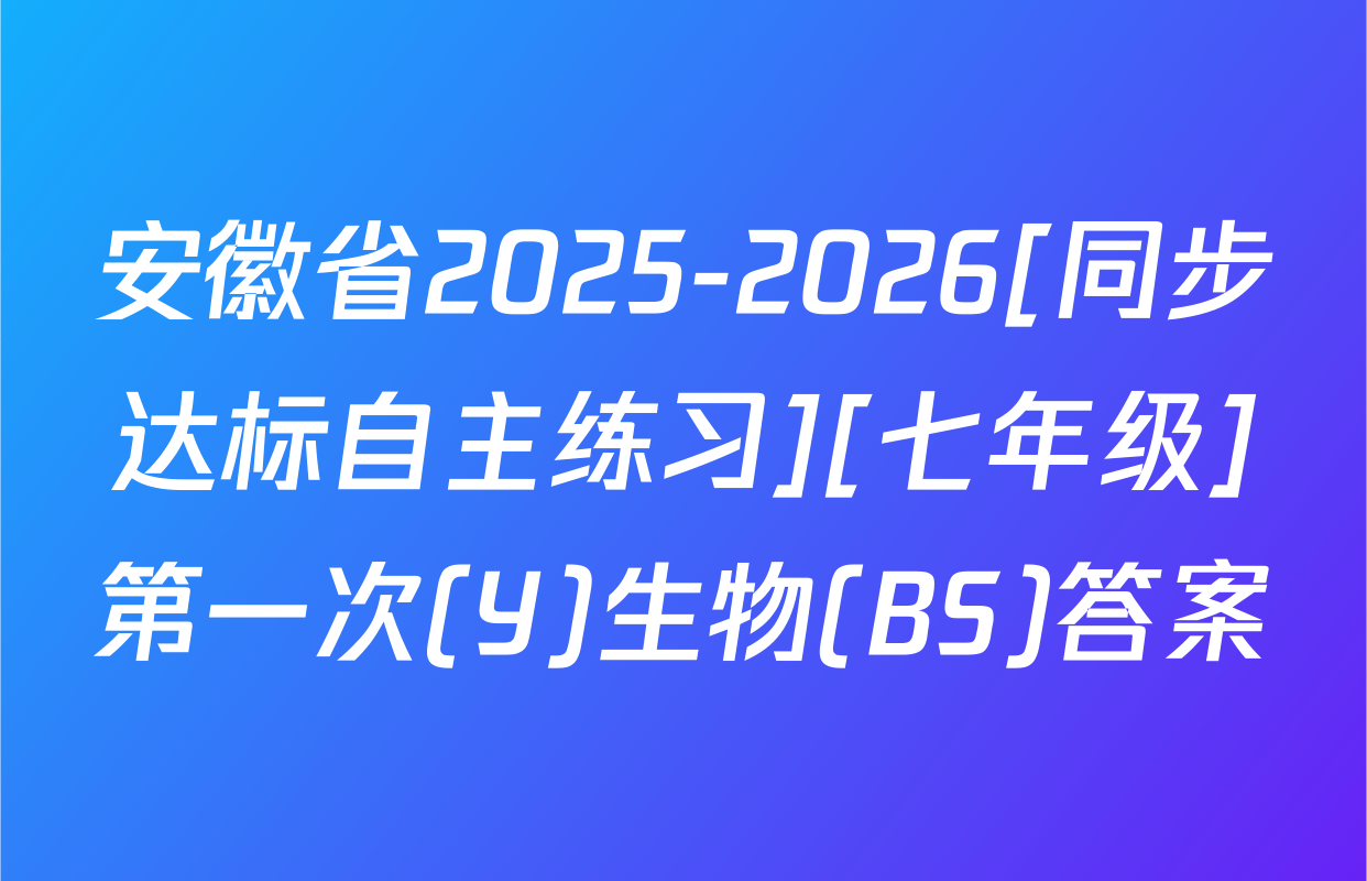 安徽省2025-2026[同步达标自主练习][七年级]第一次(Y)生物(BS)答案
