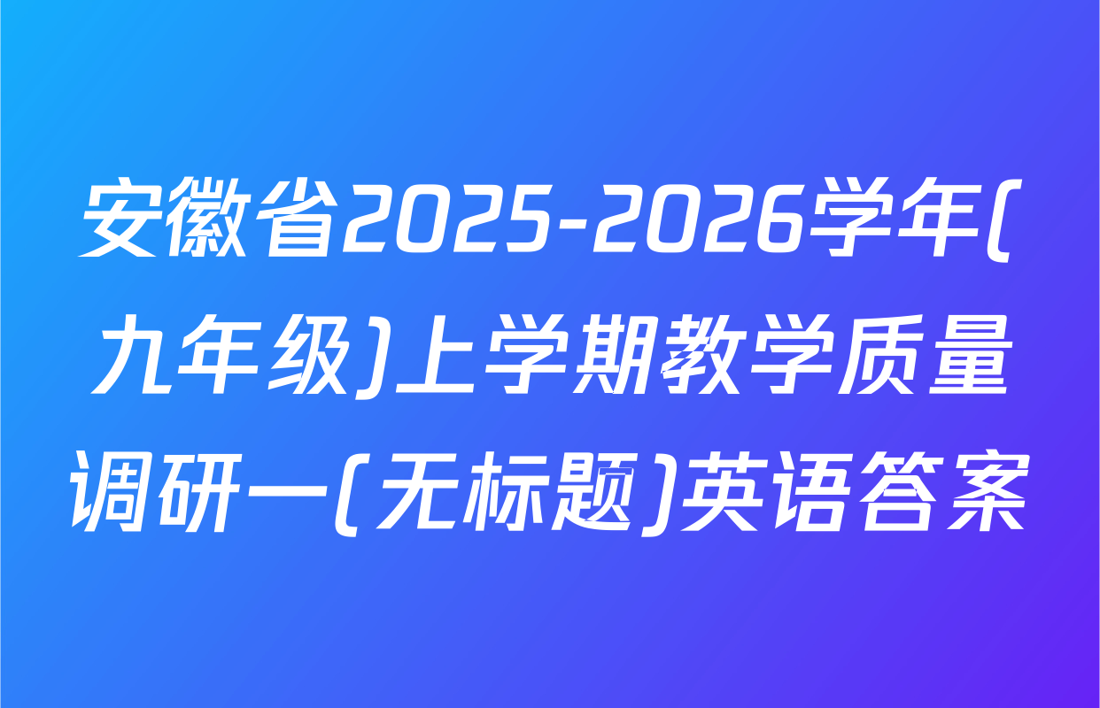 安徽省2025-2026学年(九年级)上学期教学质量调研一(无标题)英语答案