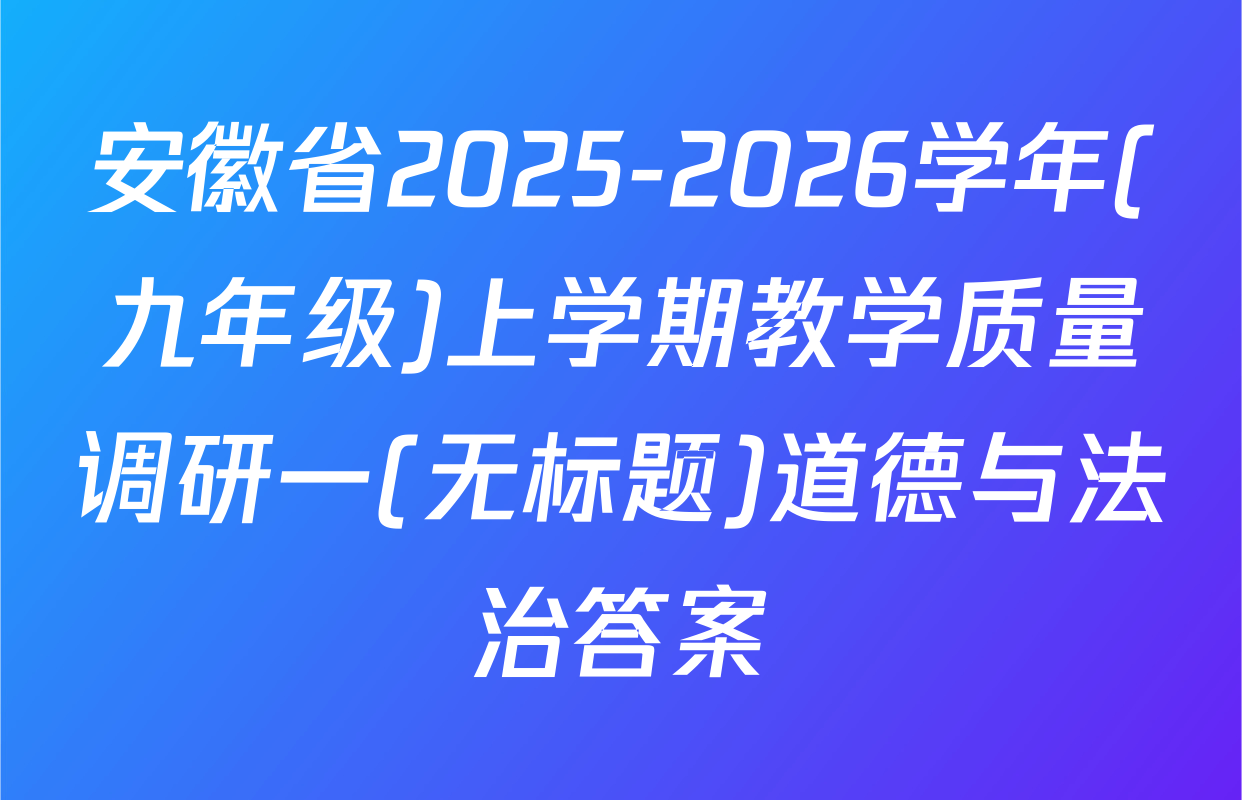 安徽省2025-2026学年(九年级)上学期教学质量调研一(无标题)道德与法治答案