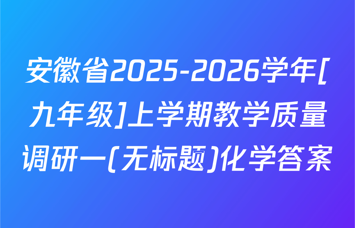 安徽省2025-2026学年[九年级]上学期教学质量调研一(无标题)化学答案