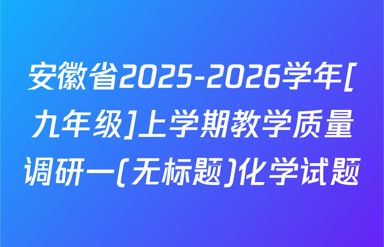 安徽省2025-2026学年[九年级]上学期教学质量调研一(无标题)化学试题