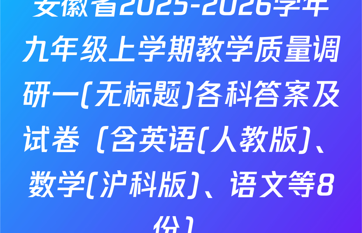 安徽省2025-2026学年九年级上学期教学质量调研一(无标题)各科答案及试卷（含英语(人教版)、数学(沪科版)、语文等8份）