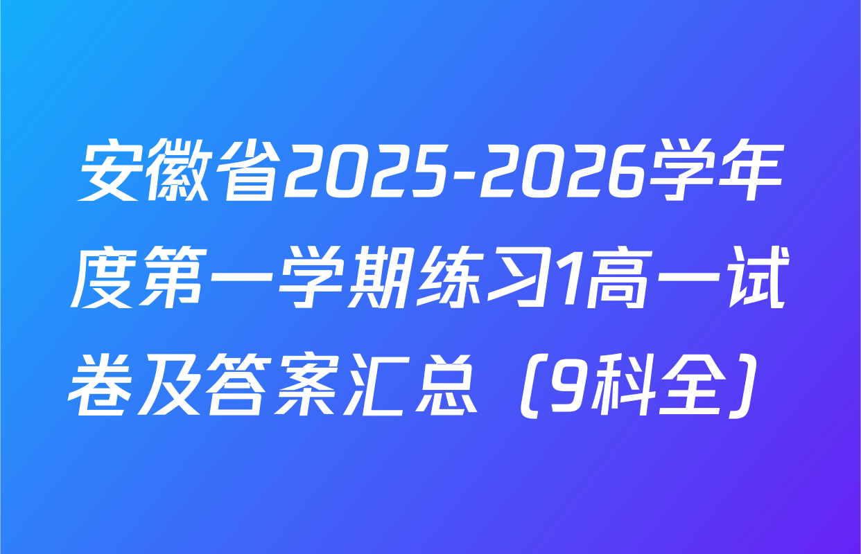 安徽省2025-2026学年度第一学期练习1高一试卷及答案汇总（9科全）