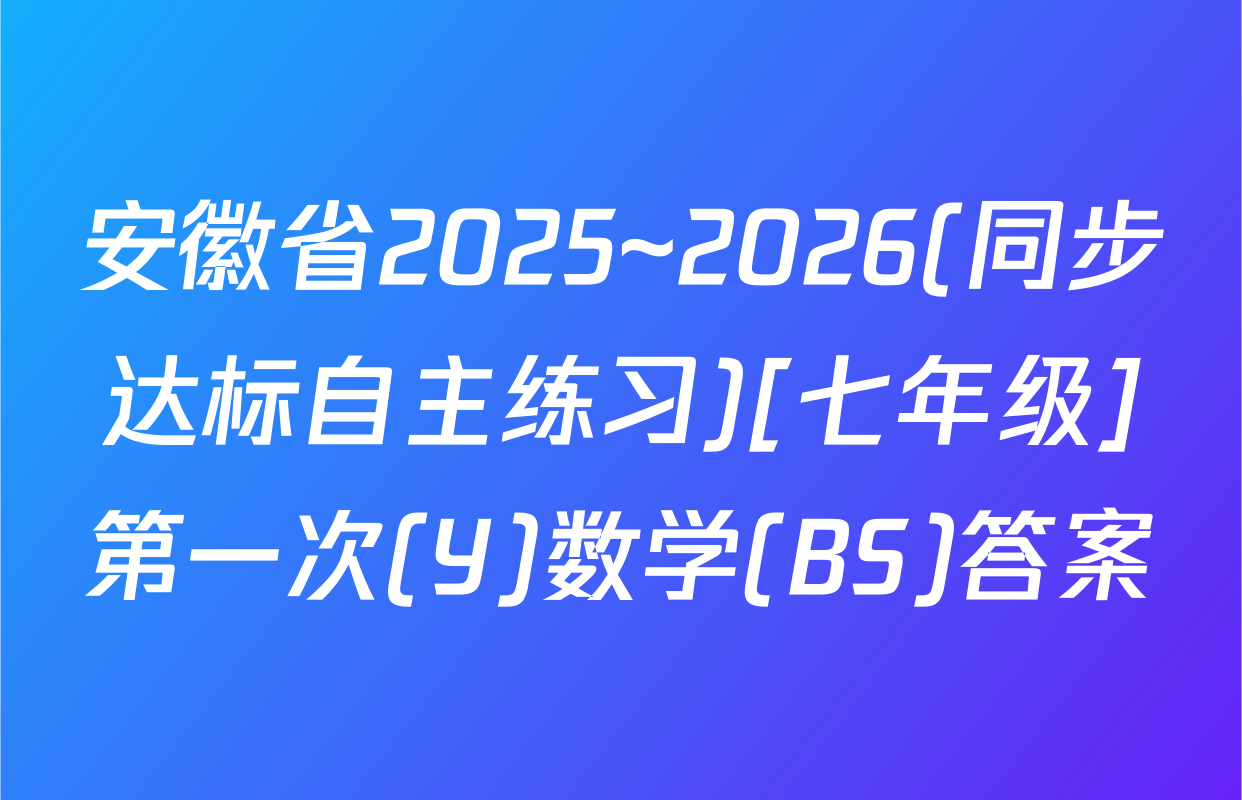 安徽省2025~2026(同步达标自主练习)[七年级]第一次(Y)数学(BS)答案