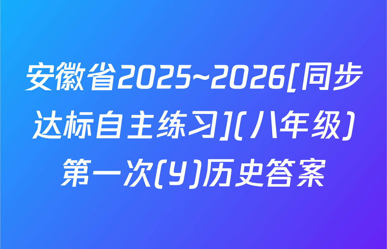 安徽省2025~2026[同步达标自主练习](八年级)第一次(Y)历史答案