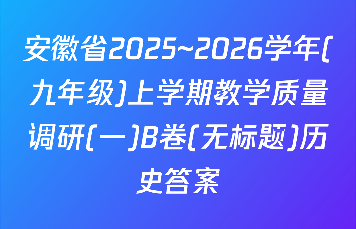 安徽省2025~2026学年(九年级)上学期教学质量调研(一)B卷(无标题)历史答案