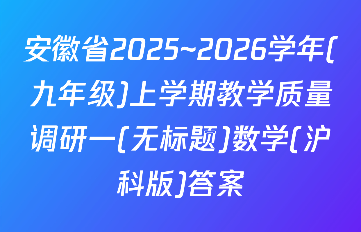安徽省2025~2026学年(九年级)上学期教学质量调研一(无标题)数学(沪科版)答案
