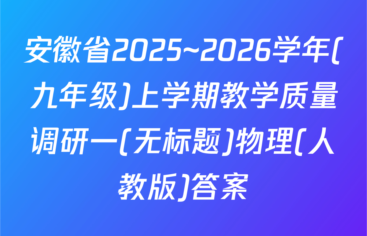 安徽省2025~2026学年(九年级)上学期教学质量调研一(无标题)物理(人教版)答案