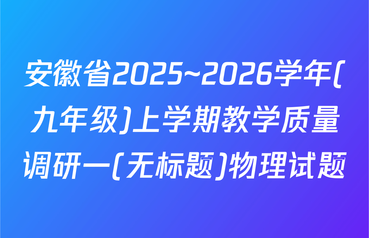 安徽省2025~2026学年(九年级)上学期教学质量调研一(无标题)物理试题