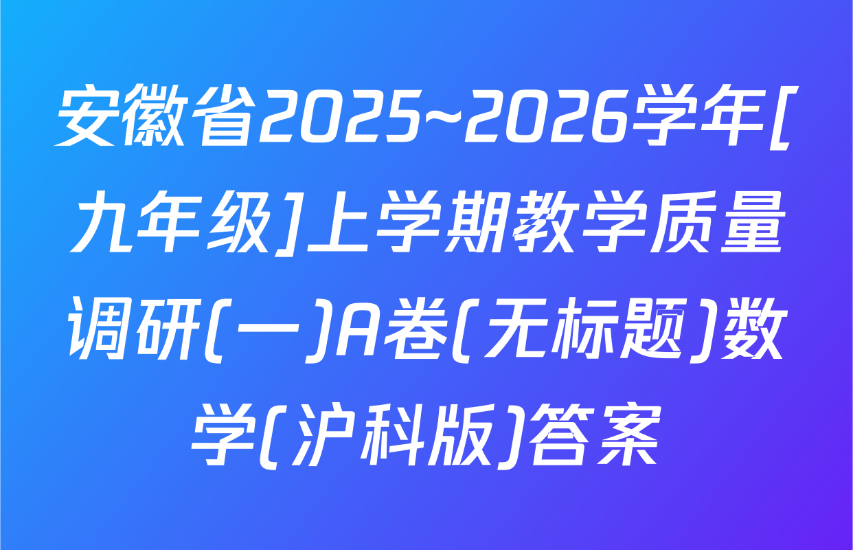 安徽省2025~2026学年[九年级]上学期教学质量调研(一)A卷(无标题)数学(沪科版)答案