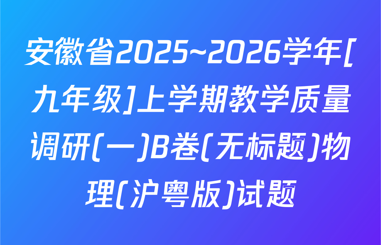 安徽省2025~2026学年[九年级]上学期教学质量调研(一)B卷(无标题)物理(沪粤版)试题