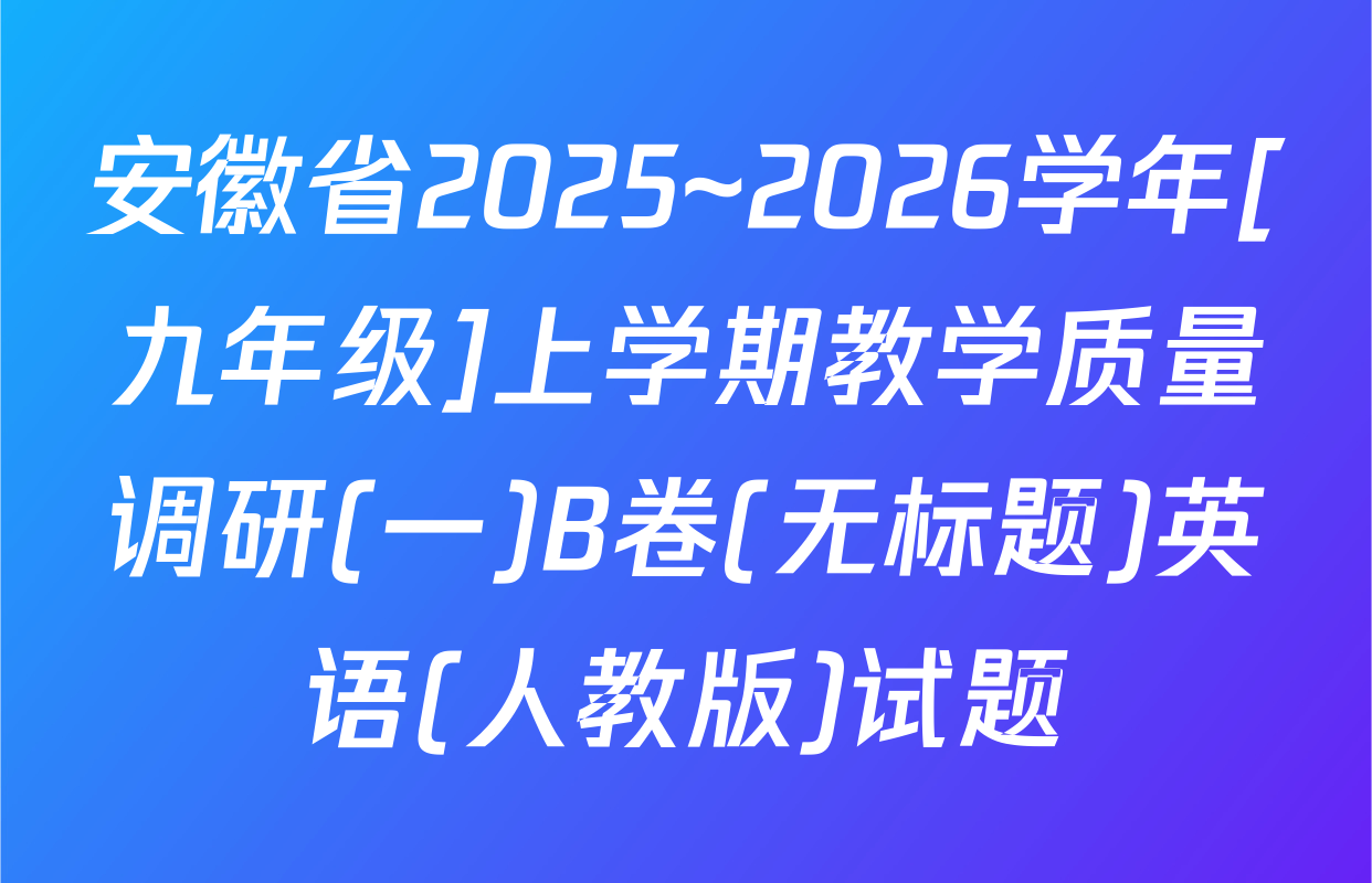 安徽省2025~2026学年[九年级]上学期教学质量调研(一)B卷(无标题)英语(人教版)试题