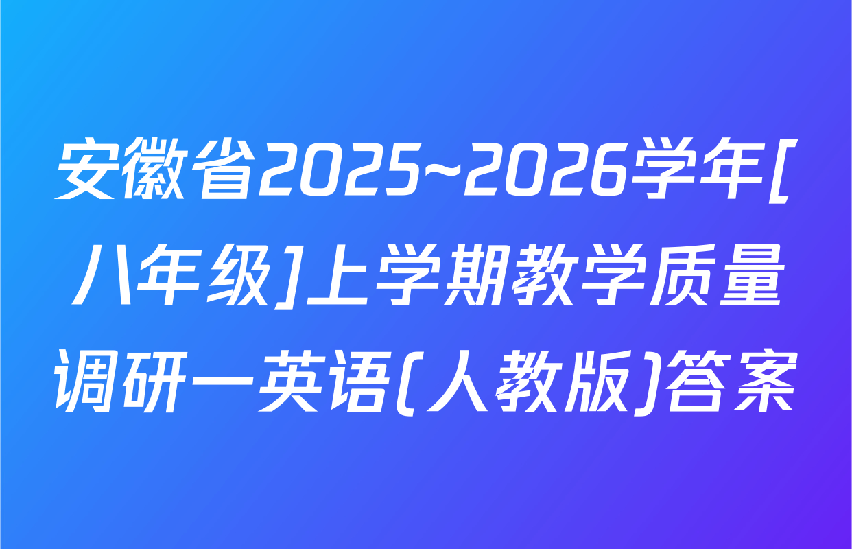 安徽省2025~2026学年[八年级]上学期教学质量调研一英语(人教版)答案