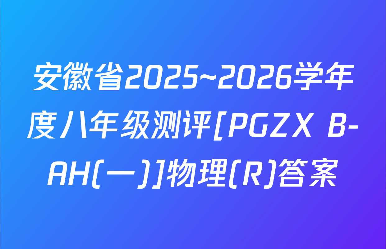 安徽省2025~2026学年度八年级测评[PGZX B-AH(一)]物理(R)答案