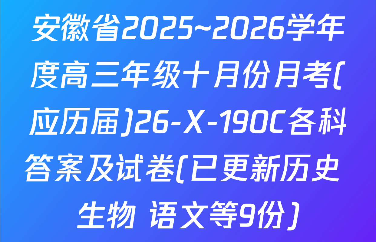 安徽省2025~2026学年度高三年级十月份月考(应历届)26-X-190C各科答案及试卷(已更新历史 生物 语文等9份)