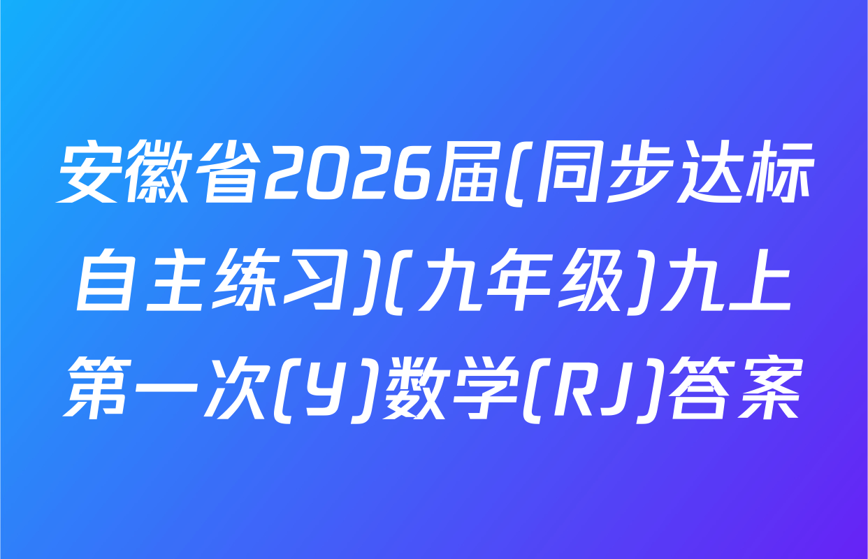 安徽省2026届(同步达标自主练习)(九年级)九上第一次(Y)数学(RJ)答案