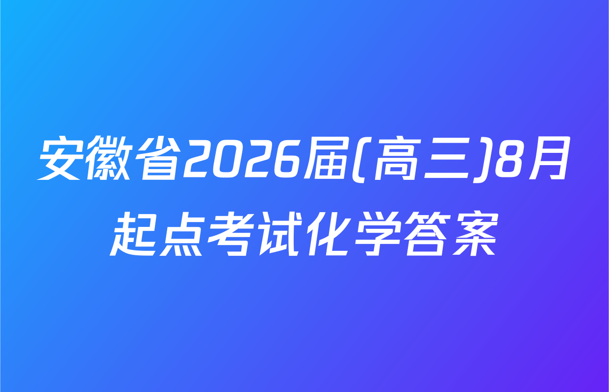 安徽省2026届(高三)8月起点考试化学答案