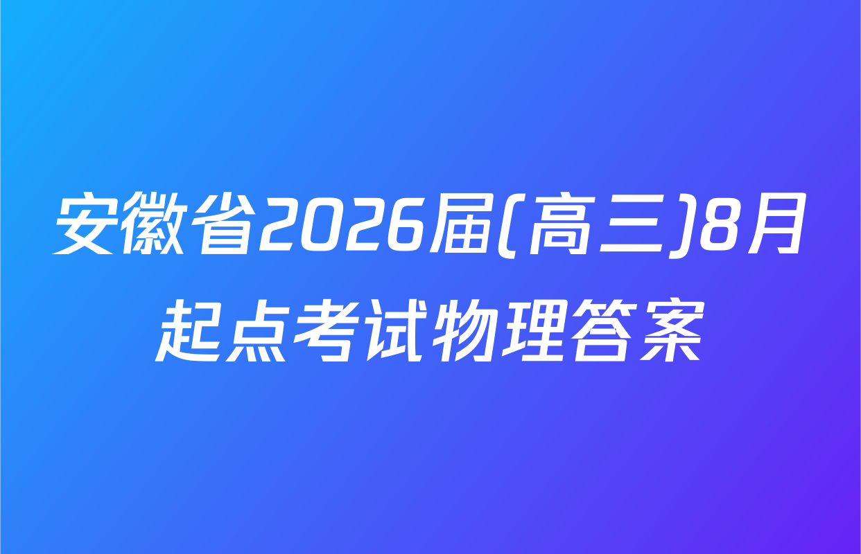 安徽省2026届(高三)8月起点考试物理答案