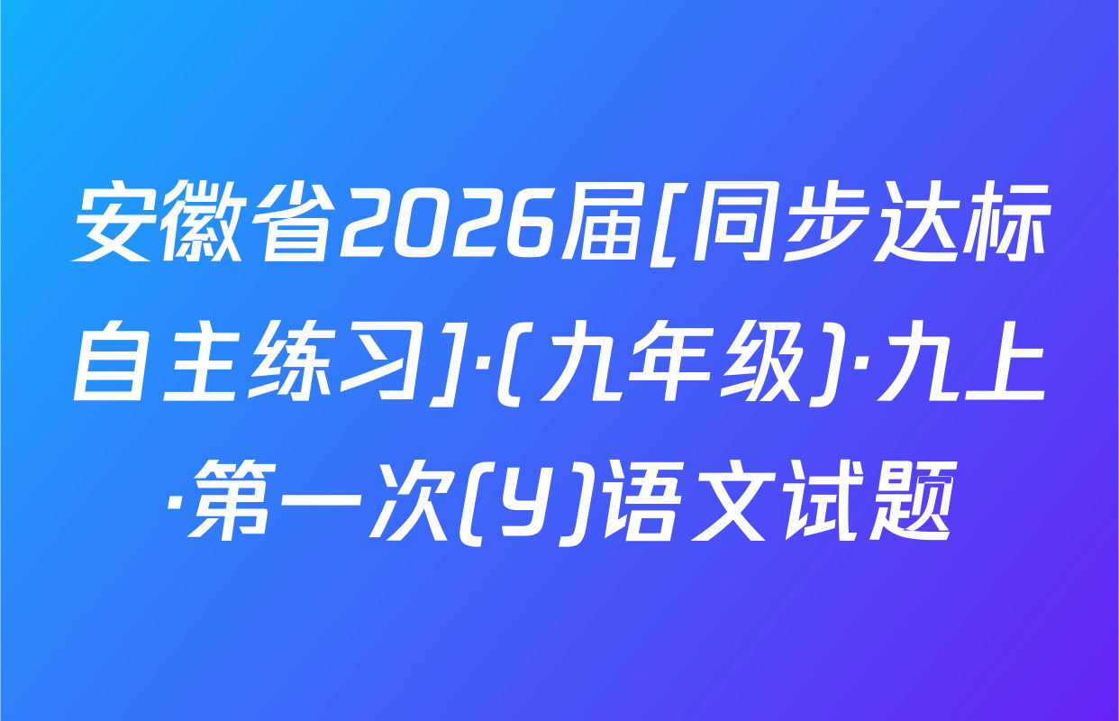 安徽省2026届[同步达标自主练习]·(九年级)·九上·第一次(Y)语文试题