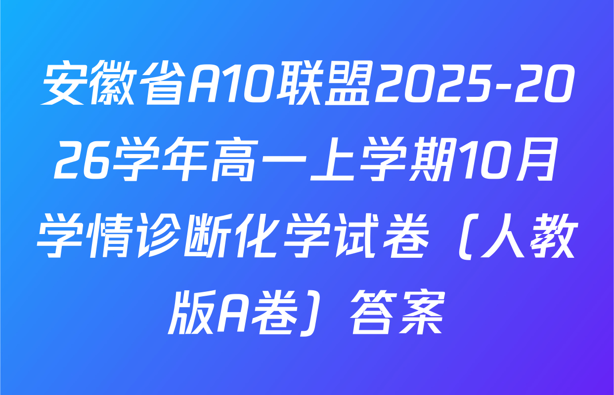 安徽省A10联盟2025-2026学年高一上学期10月学情诊断化学试卷（人教版A卷）答案
