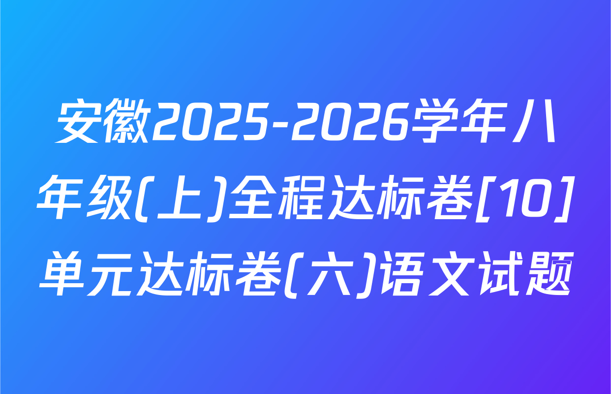 安徽2025-2026学年八年级(上)全程达标卷[10]单元达标卷(六)语文试题