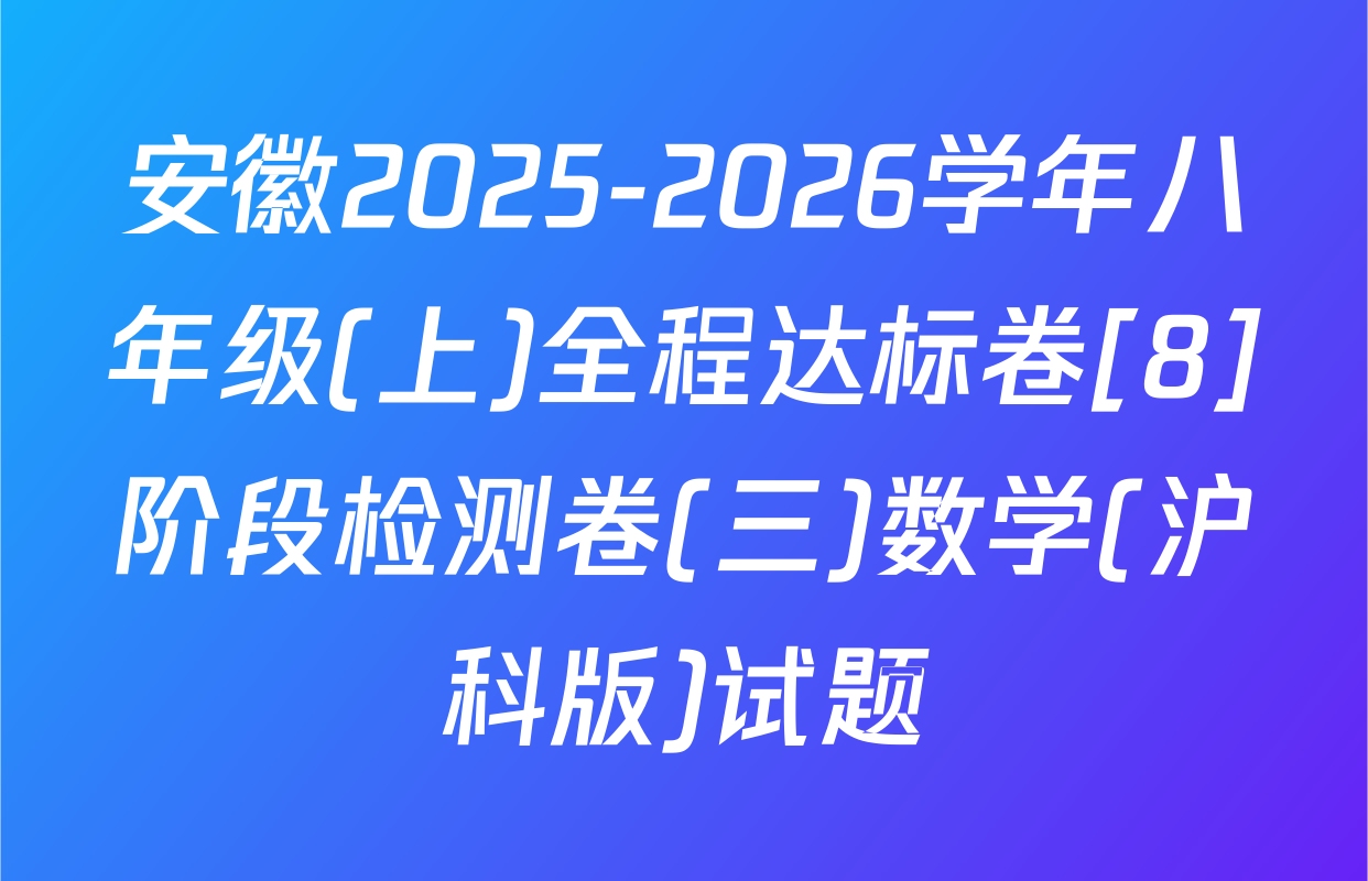 安徽2025-2026学年八年级(上)全程达标卷[8]阶段检测卷(三)数学(沪科版)试题