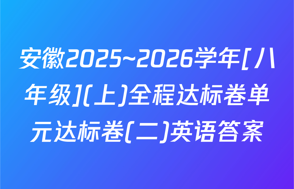 安徽2025~2026学年[八年级](上)全程达标卷单元达标卷(二)英语答案