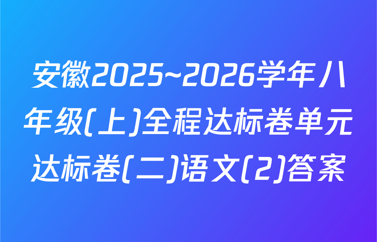 安徽2025~2026学年八年级(上)全程达标卷单元达标卷(二)语文(2)答案