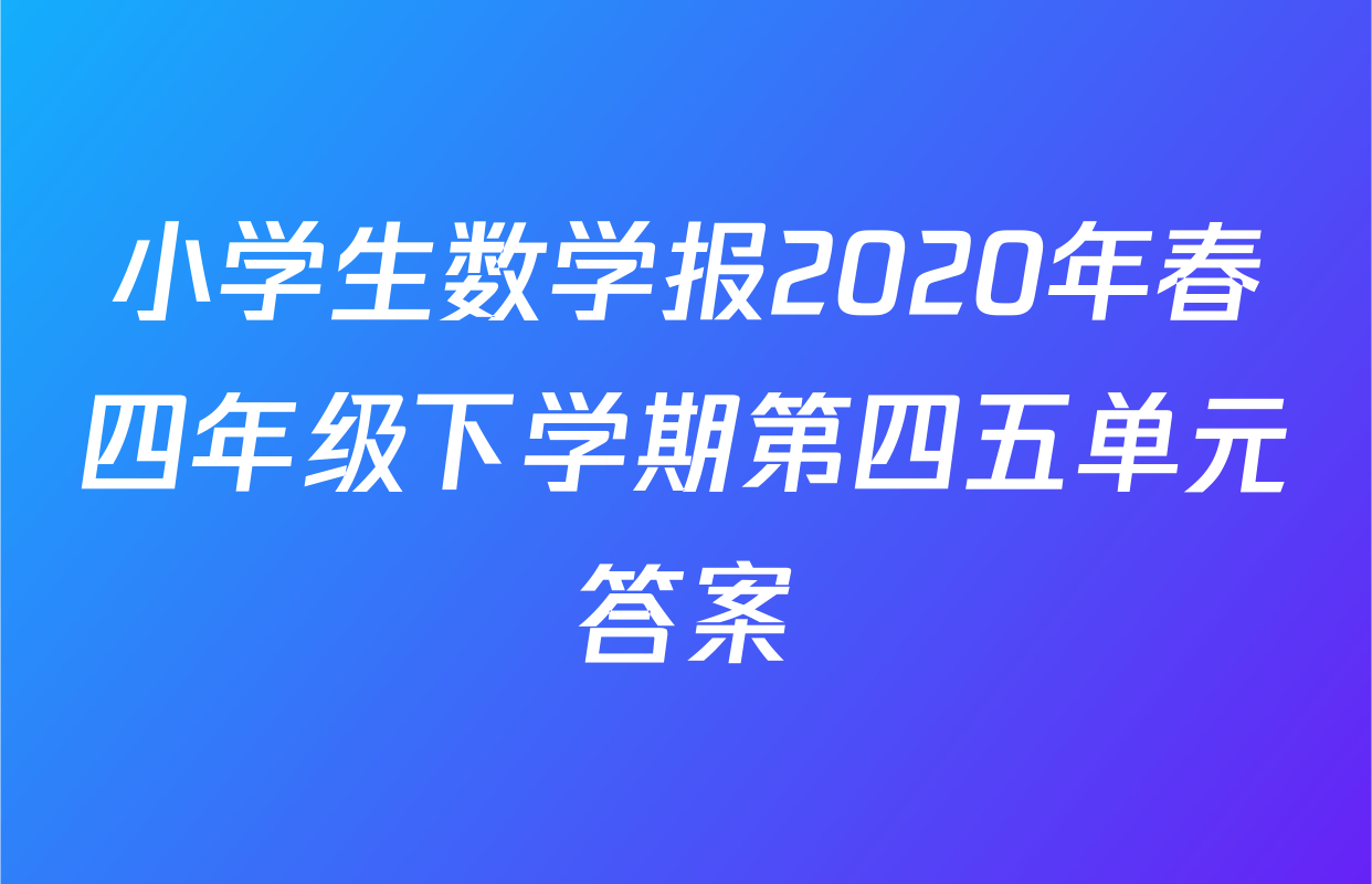 小学生数学报2020年春四年级下学期第四五单元答案
