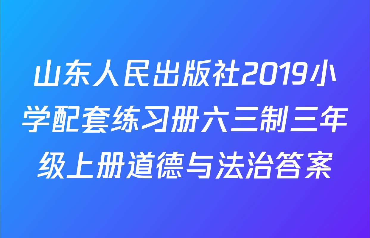 山东人民出版社2019小学配套练习册六三制三年级上册道德与法治答案