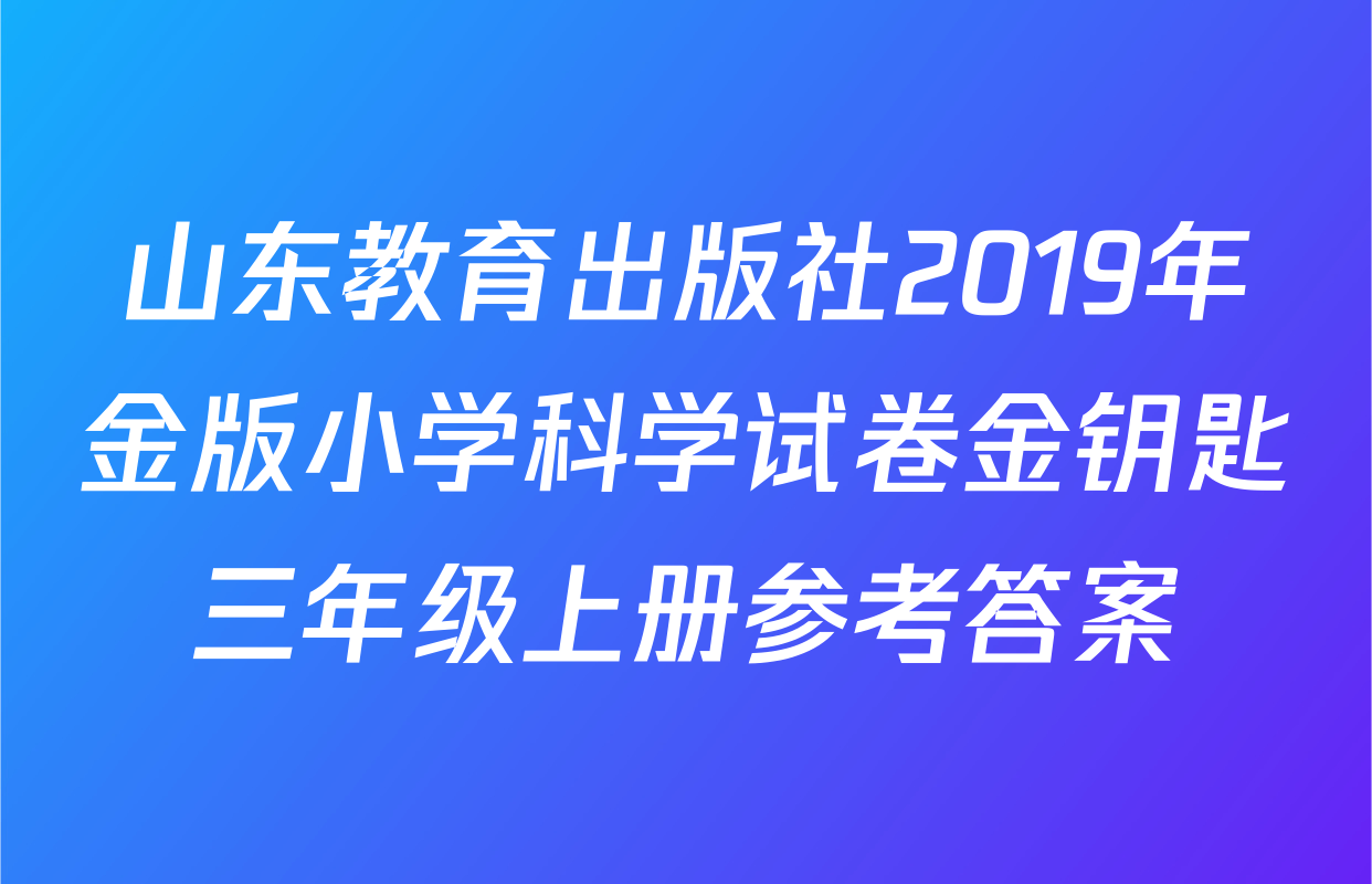 山东教育出版社2019年金版小学科学试卷金钥匙三年级上册参考答案