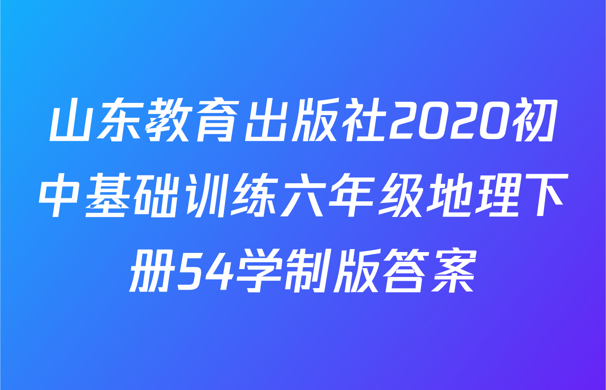 山东教育出版社2020初中基础训练六年级地理下册54学制版答案