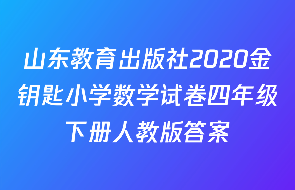 山东教育出版社2020金钥匙小学数学试卷四年级下册人教版答案