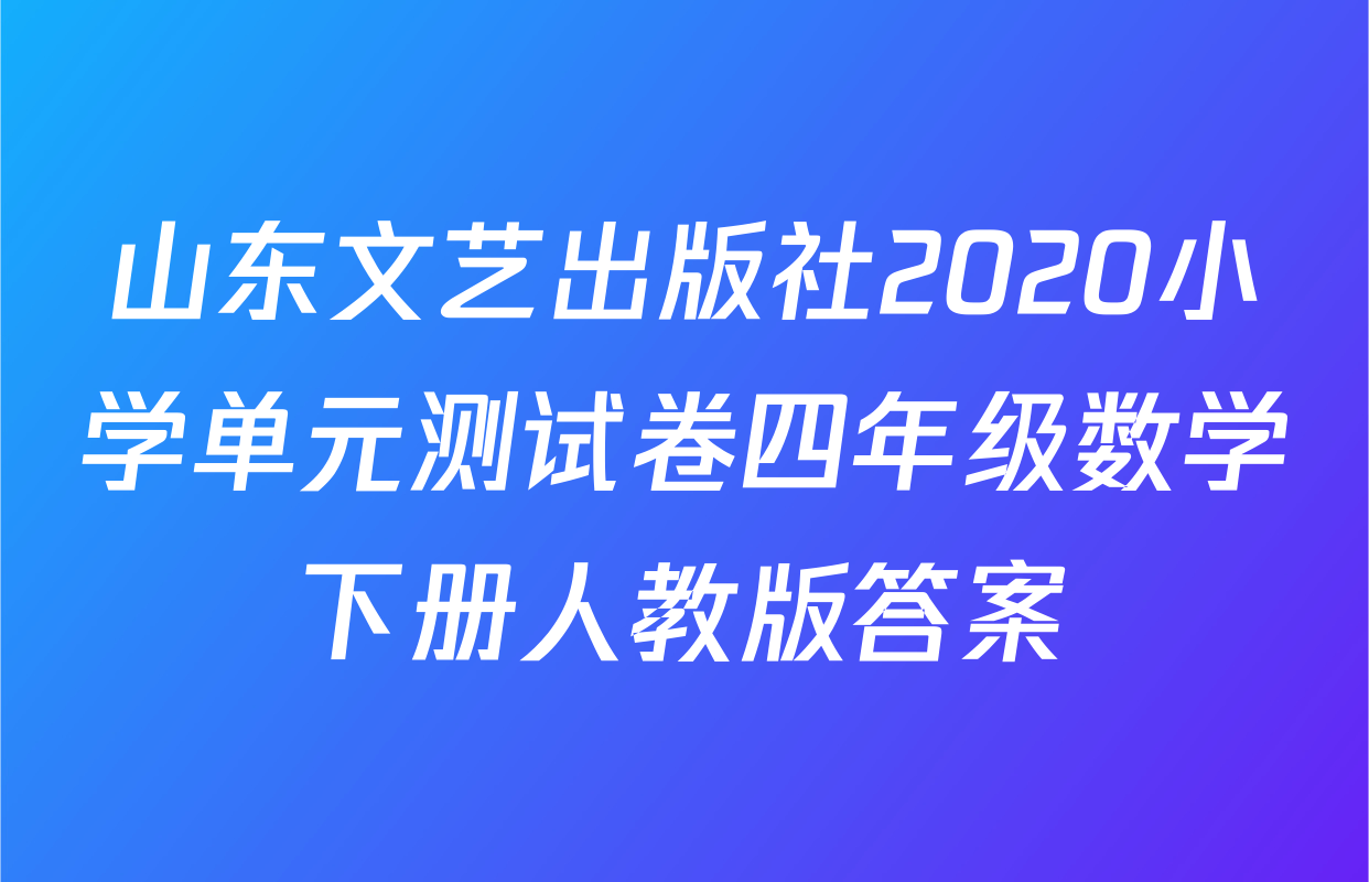 山东文艺出版社2020小学单元测试卷四年级数学下册人教版答案